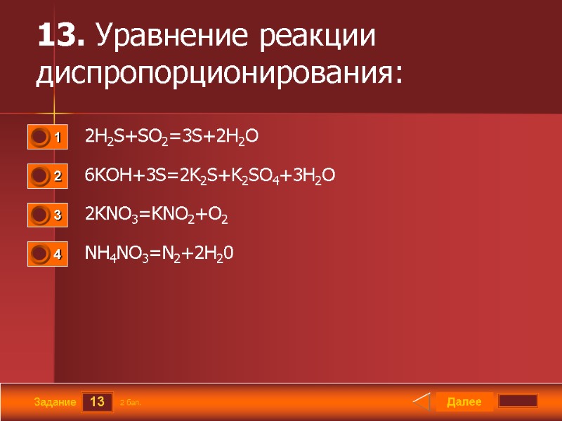 13 Задание 13. Уравнение реакции диспропорционирования:  2H2S+SO2=3S+2H2O 6KOH+3S=2K2S+K2SO4+3H2O 2KNO3=KNO2+O2 NH4NO3=N2+2H20 Далее 2 бал.